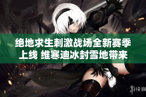 绝地求生刺激战场全新赛季上线 维寒迪冰封雪地带来震撼体验