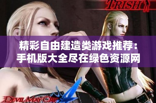 精彩自由建造类游戏推荐：手机版大全尽在绿色资源网