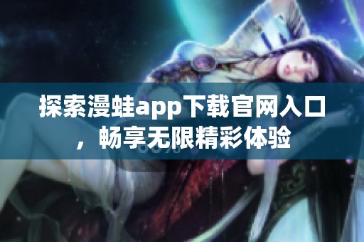 探索漫蛙app下载官网入口，畅享无限精彩体验