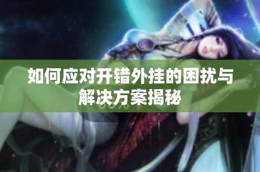 如何应对开错外挂的困扰与解决方案揭秘