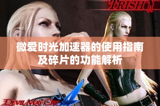 微爱时光加速器的使用指南及碎片的功能解析