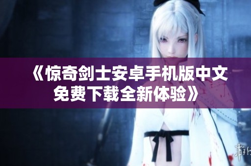 《惊奇剑士安卓手机版中文免费下载全新体验》