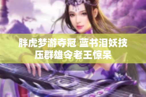 胖虎梦游夺冠 蓝书泪妖技压群雄令老王惊呆