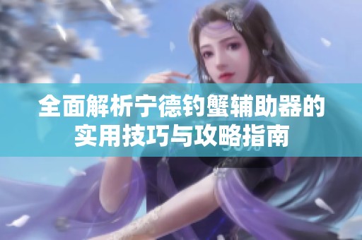 全面解析宁德钓蟹辅助器的实用技巧与攻略指南