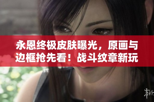 永恩终极皮肤曝光，原画与边框抢先看！战斗纹章新玩法解析