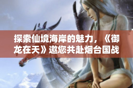 探索仙境海岸的魅力，《御龙在天》邀您共赴烟台国战盛宴！