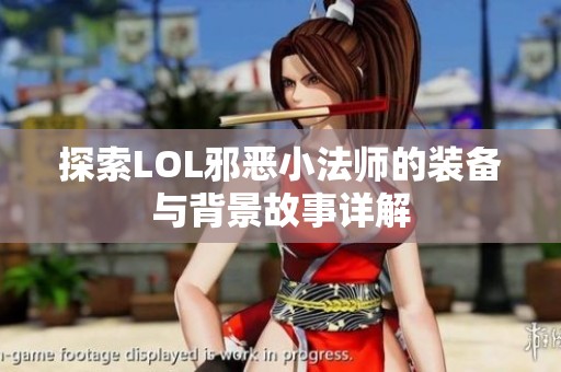 探索LOL邪恶小法师的装备与背景故事详解