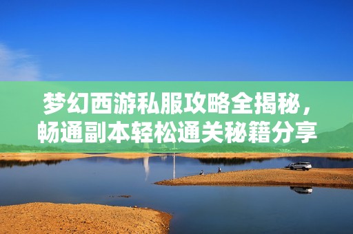 梦幻西游私服攻略全揭秘，畅通副本轻松通关秘籍分享