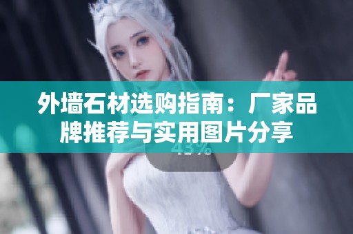 外墙石材选购指南：厂家品牌推荐与实用图片分享