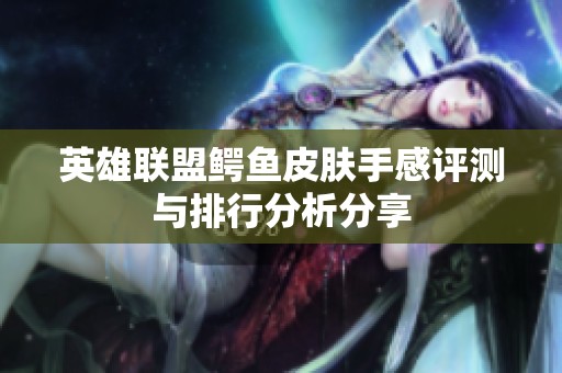 英雄联盟鳄鱼皮肤手感评测与排行分析分享