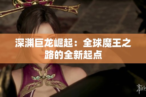 深渊巨龙崛起：全球魔王之路的全新起点