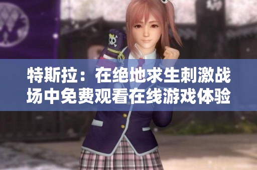 特斯拉：在绝地求生刺激战场中免费观看在线游戏体验