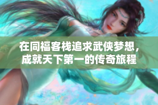 在同福客栈追求武侠梦想，成就天下第一的传奇旅程