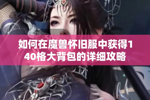 如何在魔兽怀旧服中获得140格大背包的详细攻略