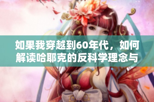 如果我穿越到60年代，如何解读哈耶克的反科学理念与当代启示