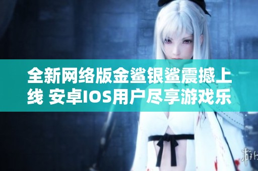全新网络版金鲨银鲨震撼上线 安卓IOS用户尽享游戏乐趣