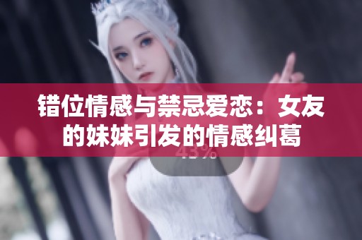 错位情感与禁忌爱恋：女友的妹妹引发的情感纠葛
