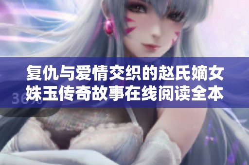 复仇与爱情交织的赵氏嫡女姝玉传奇故事在线阅读全本免费分享