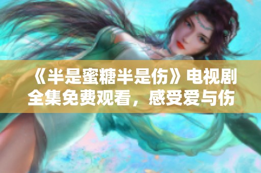 《半是蜜糖半是伤》电视剧全集免费观看，感受爱与伤的纠葛