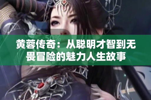 黄蓉传奇：从聪明才智到无畏冒险的魅力人生故事