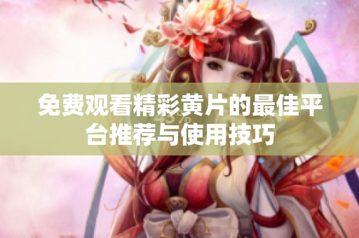 免费观看精彩黄片的最佳平台推荐与使用技巧
