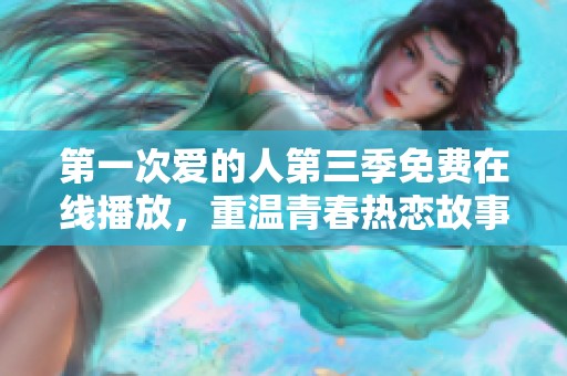 第一次爱的人第三季免费在线播放，重温青春热恋故事