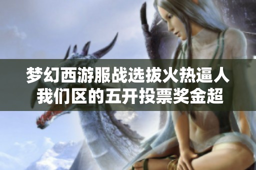 梦幻西游服战选拔火热逼人 我们区的五开投票奖金超千万