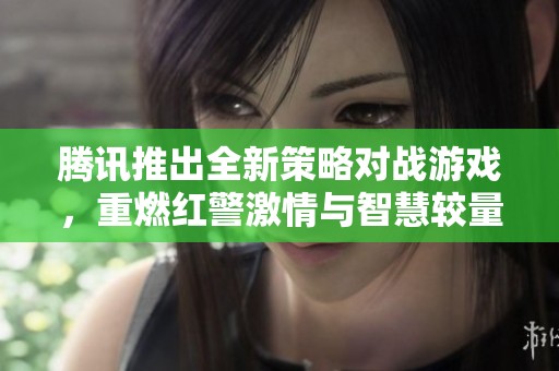 腾讯推出全新策略对战游戏，重燃红警激情与智慧较量