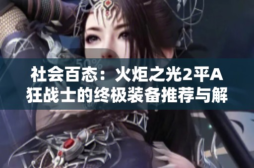 社会百态：火炬之光2平A狂战士的终极装备推荐与解析